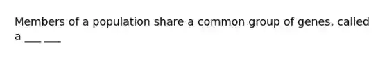 Members of a population share a common group of genes, called a ___ ___