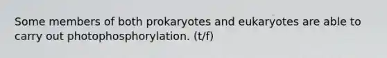 Some members of both prokaryotes and eukaryotes are able to carry out photophosphorylation. (t/f)