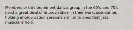 Members of this prominent dance group in the 60's and 70's used a great deal of improvisation in their work, sometimes holding improvisation sessions similar to ones that jazz musicians hold.