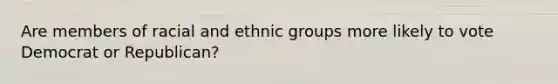 Are members of racial and ethnic groups more likely to vote Democrat or Republican?