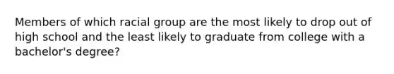 Members of which racial group are the most likely to drop out of high school and the least likely to graduate from college with a bachelor's degree?