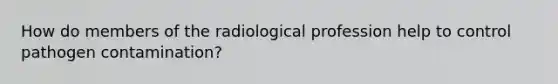 How do members of the radiological profession help to control pathogen contamination?