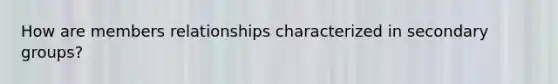 How are members relationships characterized in secondary groups?