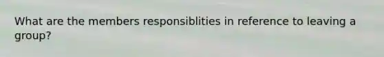 What are the members responsiblities in reference to leaving a group?