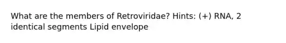 What are the members of Retroviridae? Hints: (+) RNA, 2 identical segments Lipid envelope