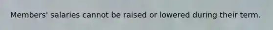 Members' salaries cannot be raised or lowered during their term.