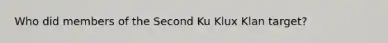 Who did members of the Second Ku Klux Klan target?