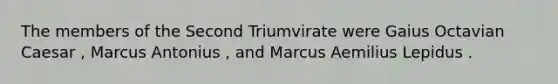 The members of the Second Triumvirate were Gaius Octavian Caesar , Marcus Antonius , and Marcus Aemilius Lepidus .