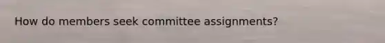 How do members seek committee assignments?