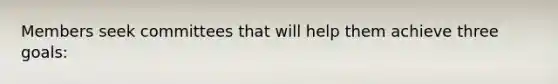 Members seek committees that will help them achieve three goals:
