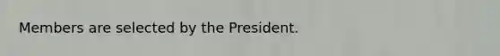 Members are selected by the President.