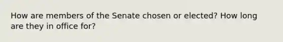 How are members of the Senate chosen or elected? How long are they in office for?