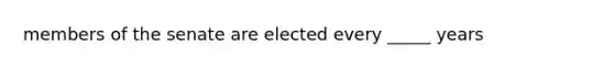 members of the senate are elected every _____ years