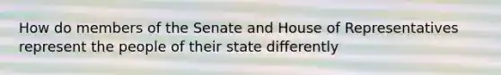 How do members of the Senate and House of Representatives represent the people of their state differently