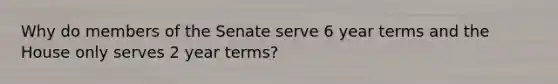 Why do members of the Senate serve 6 year terms and the House only serves 2 year terms?