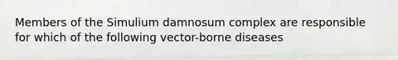 Members of the Simulium damnosum complex are responsible for which of the following vector-borne diseases