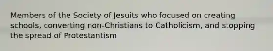 Members of the Society of Jesuits who focused on creating schools, converting non-Christians to Catholicism, and stopping the spread of Protestantism