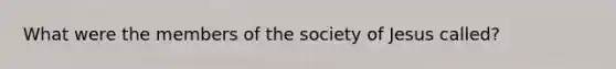 What were the members of the society of Jesus called?