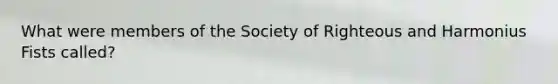 What were members of the Society of Righteous and Harmonius Fists called?