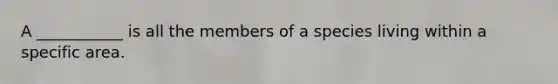 A ___________ is all the members of a species living within a specific area.