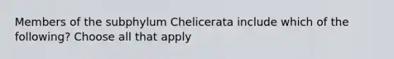 Members of the subphylum Chelicerata include which of the following? Choose all that apply