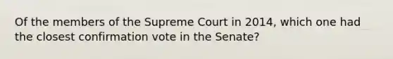 Of the members of the Supreme Court in 2014, which one had the closest confirmation vote in the Senate?