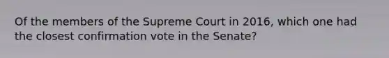 Of the members of the Supreme Court in 2016, which one had the closest confirmation vote in the Senate?