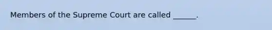 Members of the Supreme Court are called ______.