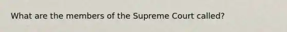 What are the members of the Supreme Court called?