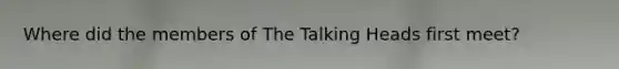 Where did the members of The Talking Heads first meet?