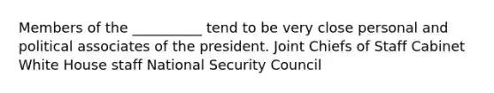 Members of the __________ tend to be very close personal and political associates of the president. Joint Chiefs of Staff Cabinet White House staff National Security Council