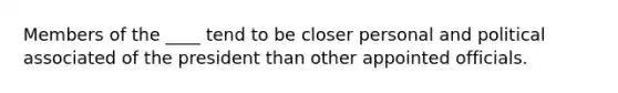 Members of the ____ tend to be closer personal and political associated of the president than other appointed officials.