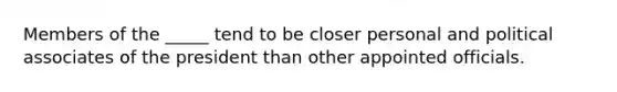 Members of the _____ tend to be closer personal and political associates of the president than other appointed officials.