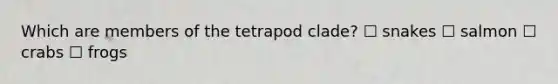 Which are members of the tetrapod clade? ☐ snakes ☐ salmon ☐ crabs ☐ frogs