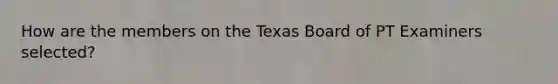 How are the members on the Texas Board of PT Examiners selected?