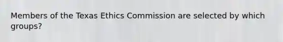 Members of the Texas Ethics Commission are selected by which groups?