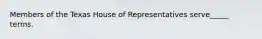 Members of the Texas House of Representatives serve_____ terms.