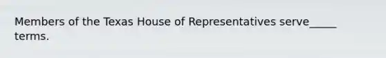 Members of the Texas House of Representatives serve_____ terms.