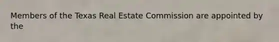 Members of the Texas Real Estate Commission are appointed by the