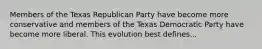 Members of the Texas Republican Party have become more conservative and members of the Texas Democratic Party have become more liberal. This evolution best defines...