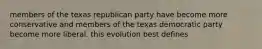 members of the texas republican party have become more conservative and members of the texas democratic party become more liberal. this evolution best defines