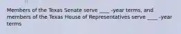 Members of the Texas Senate serve ____ -year terms, and members of the Texas House of Representatives serve ____ -year terms