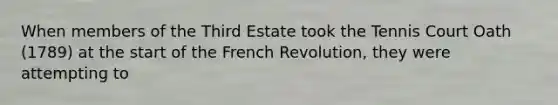 When members of the Third Estate took the Tennis Court Oath (1789) at the start of the French Revolution, they were attempting to