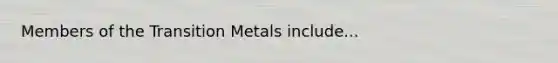 Members of the Transition Metals include...