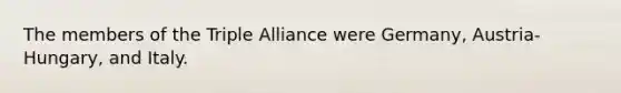 The members of the Triple Alliance were Germany, Austria-Hungary, and Italy.