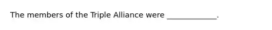 The members of the Triple Alliance were _____________.