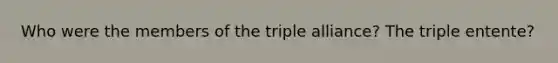 Who were the members of the triple alliance? The triple entente?