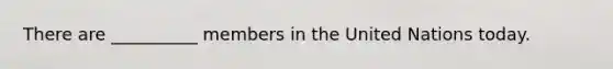 There are __________ members in the United Nations today.