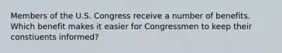 Members of the U.S. Congress receive a number of benefits. Which benefit makes it easier for Congressmen to keep their constiuents informed?