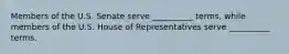 Members of the U.S. Senate serve __________ terms, while members of the U.S. House of Representatives serve __________ terms.